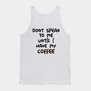 Don't Speak to me until I have my Coffee Tank Top